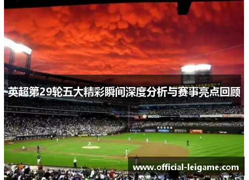 英超第29轮五大精彩瞬间深度分析与赛事亮点回顾