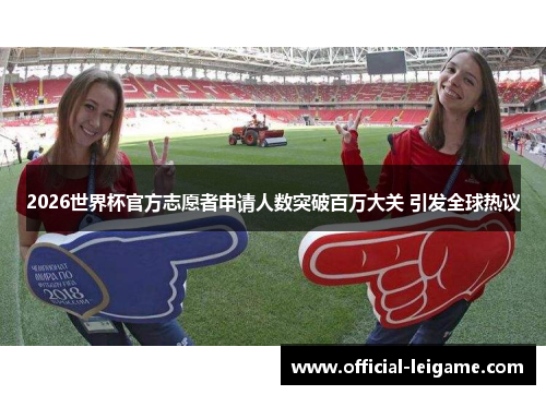2026世界杯官方志愿者申请人数突破百万大关 引发全球热议
