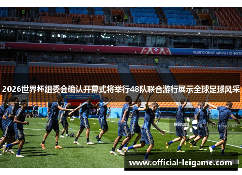 2026世界杯组委会确认开幕式将举行48队联合游行展示全球足球风采