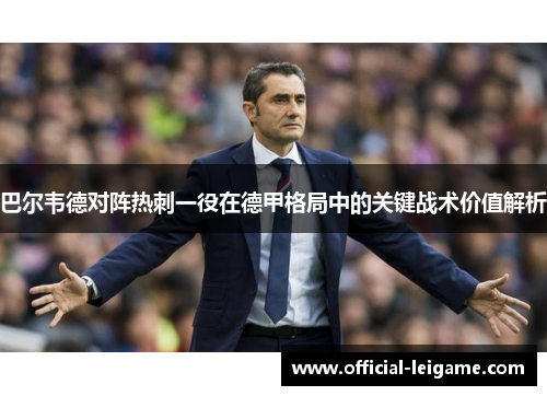 巴尔韦德对阵热刺一役在德甲格局中的关键战术价值解析